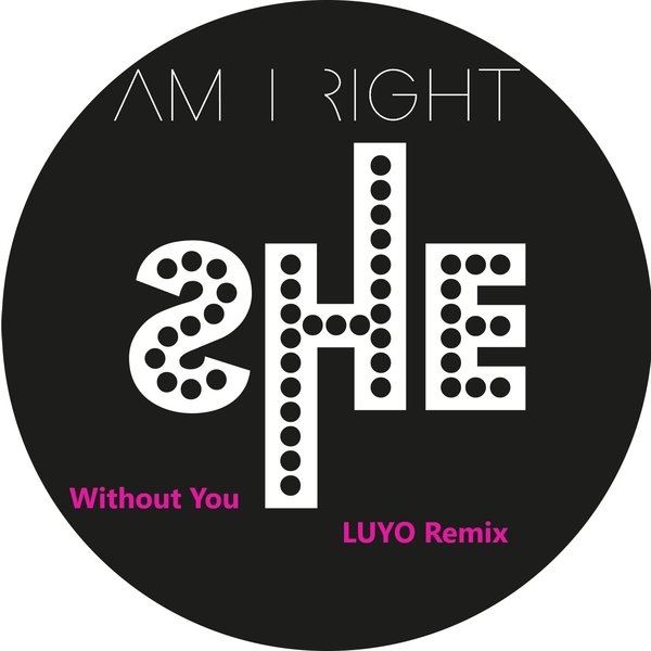AM I RIGHT - Without You (Luyo Remix) [SHE002]